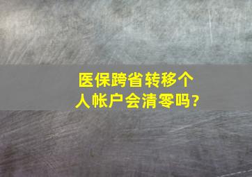 医保跨省转移个人帐户会清零吗?