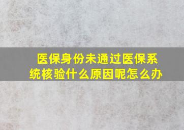 医保身份未通过医保系统核验什么原因呢怎么办