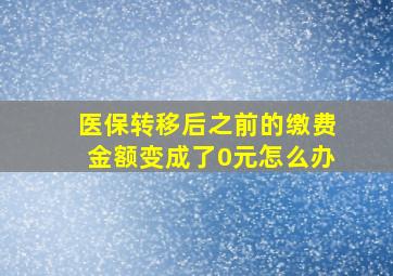 医保转移后之前的缴费金额变成了0元怎么办