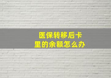 医保转移后卡里的余额怎么办