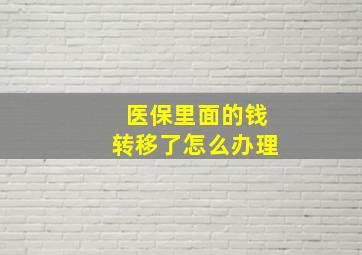 医保里面的钱转移了怎么办理