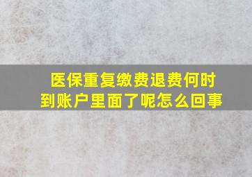 医保重复缴费退费何时到账户里面了呢怎么回事