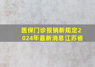 医保门诊报销新规定2024年最新消息江苏省