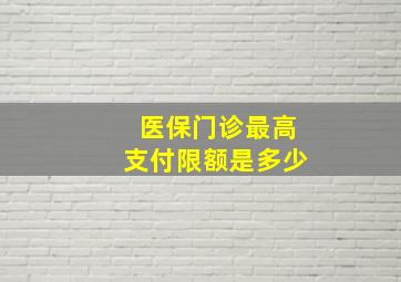 医保门诊最高支付限额是多少