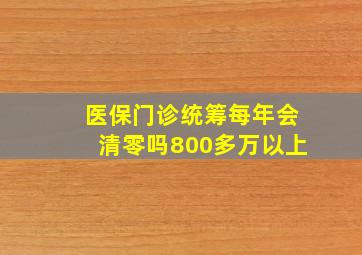 医保门诊统筹每年会清零吗800多万以上