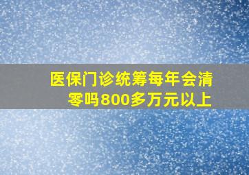 医保门诊统筹每年会清零吗800多万元以上