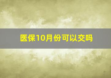 医保10月份可以交吗