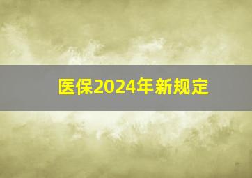 医保2024年新规定