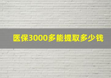 医保3000多能提取多少钱