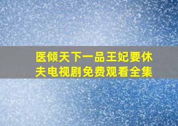 医倾天下一品王妃要休夫电视剧免费观看全集