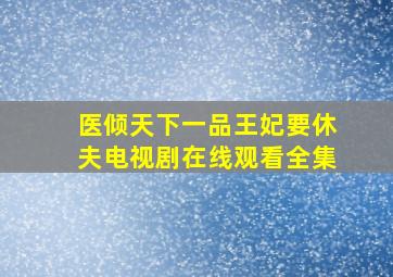 医倾天下一品王妃要休夫电视剧在线观看全集