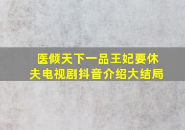 医倾天下一品王妃要休夫电视剧抖音介绍大结局