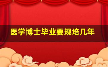 医学博士毕业要规培几年