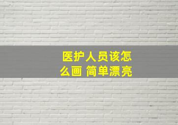 医护人员该怎么画 简单漂亮