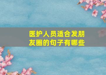 医护人员适合发朋友圈的句子有哪些