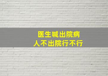 医生喊出院病人不出院行不行