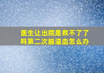 医生让出院是救不了了吗第二次脑溢血怎么办