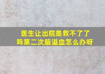 医生让出院是救不了了吗第二次脑溢血怎么办呀