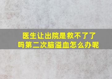 医生让出院是救不了了吗第二次脑溢血怎么办呢