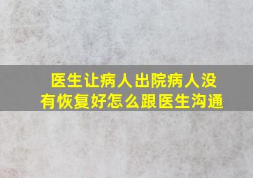 医生让病人出院病人没有恢复好怎么跟医生沟通