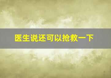 医生说还可以抢救一下