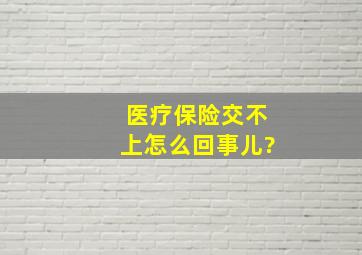 医疗保险交不上怎么回事儿?