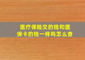 医疗保险交的钱和医保卡的钱一样吗怎么查