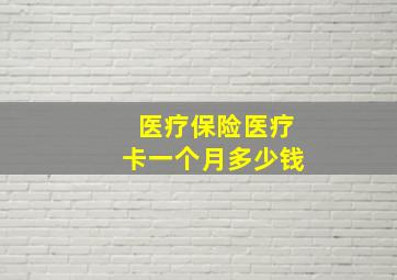 医疗保险医疗卡一个月多少钱