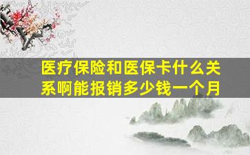 医疗保险和医保卡什么关系啊能报销多少钱一个月