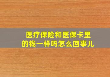 医疗保险和医保卡里的钱一样吗怎么回事儿