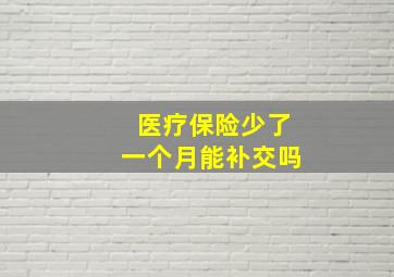 医疗保险少了一个月能补交吗