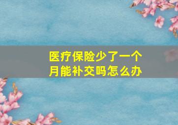 医疗保险少了一个月能补交吗怎么办