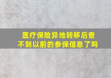 医疗保险异地转移后查不到以前的参保信息了吗