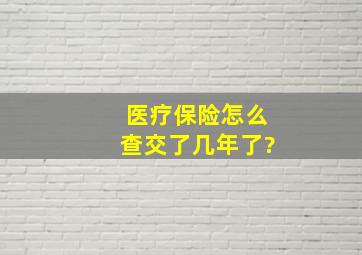 医疗保险怎么查交了几年了?