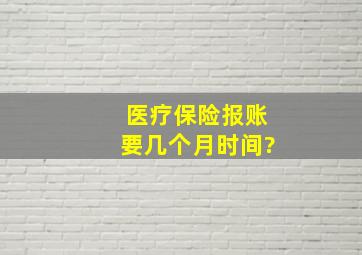 医疗保险报账要几个月时间?