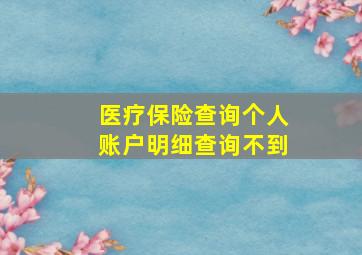 医疗保险查询个人账户明细查询不到