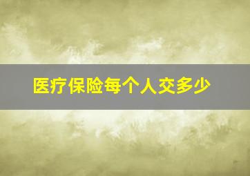 医疗保险每个人交多少