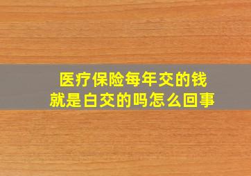 医疗保险每年交的钱就是白交的吗怎么回事