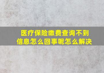 医疗保险缴费查询不到信息怎么回事呢怎么解决