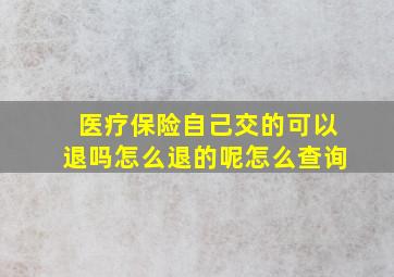 医疗保险自己交的可以退吗怎么退的呢怎么查询