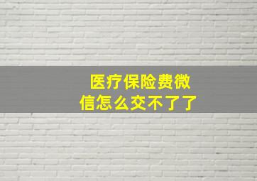 医疗保险费微信怎么交不了了