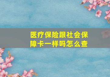 医疗保险跟社会保障卡一样吗怎么查