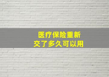 医疗保险重新交了多久可以用