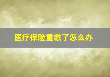 医疗保险重缴了怎么办