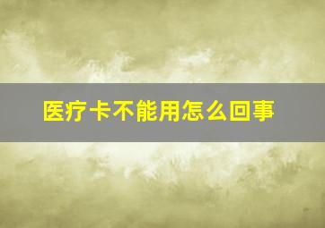 医疗卡不能用怎么回事