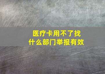 医疗卡用不了找什么部门举报有效