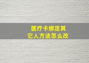 医疗卡绑定其它人方法怎么改