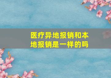 医疗异地报销和本地报销是一样的吗