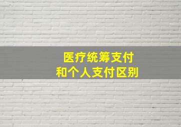 医疗统筹支付和个人支付区别