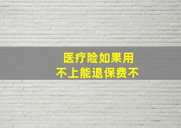 医疗险如果用不上能退保费不